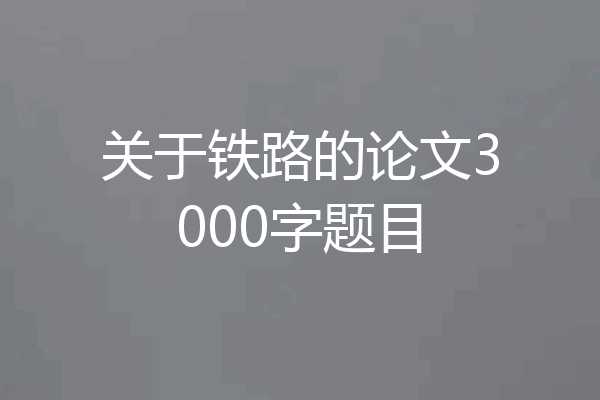 关于铁路的论文3000字题目