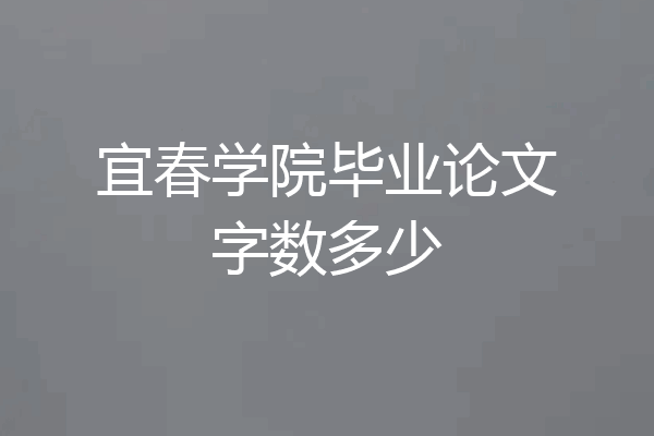 宜春学院毕业论文字数多少