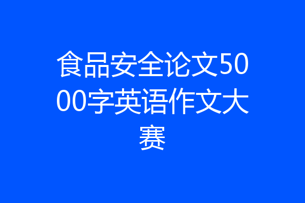 食品安全论文5000字英语作文大赛