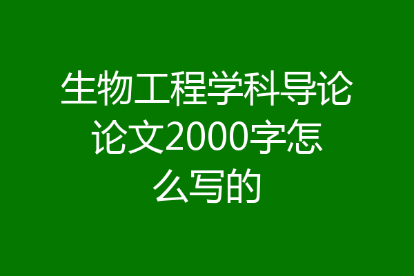 生物工程学科导论论文2000字怎么写的