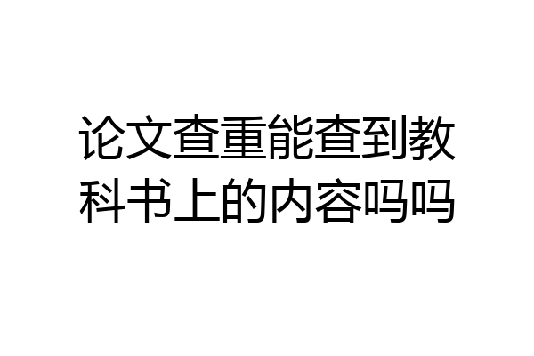 论文查重能查到教科书上的内容吗吗