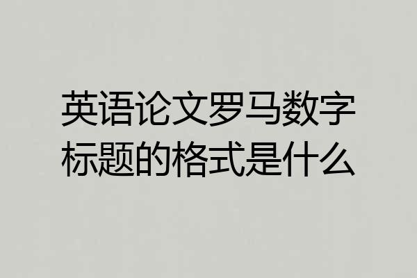 英语论文罗马数字标题的格式是什么