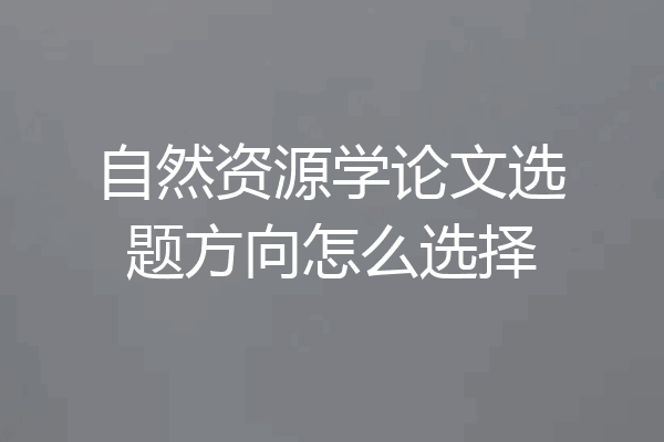 自然资源学论文选题方向怎么选择