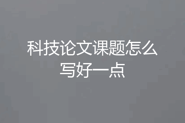 科技论文课题怎么写好一点