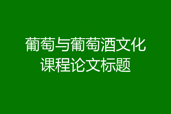 葡萄与葡萄酒文化课程论文标题