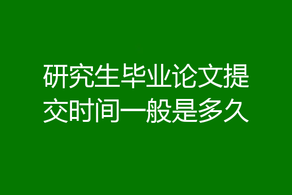 研究生毕业论文提交时间一般是多久