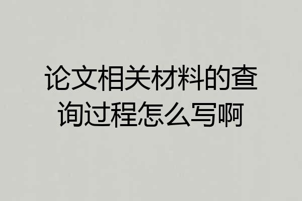 论文相关材料的查询过程怎么写啊