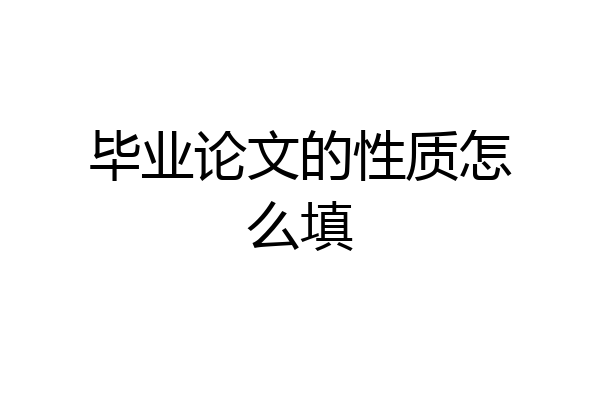 毕业论文的性质怎么填