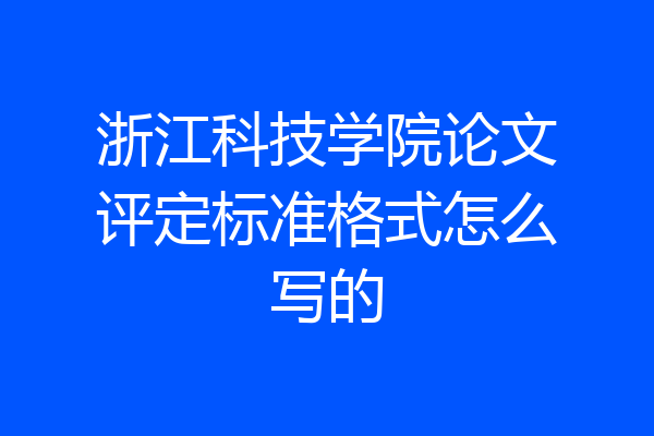 浙江科技学院论文评定标准格式怎么写的