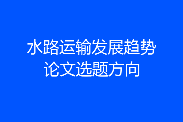 水路运输发展趋势论文选题方向