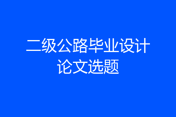 二级公路毕业设计论文选题