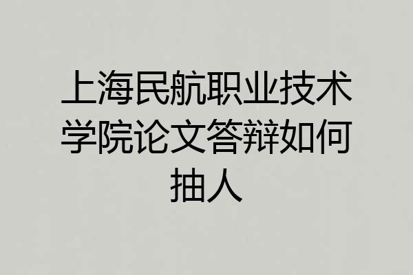 上海民航职业技术学院论文答辩如何抽人