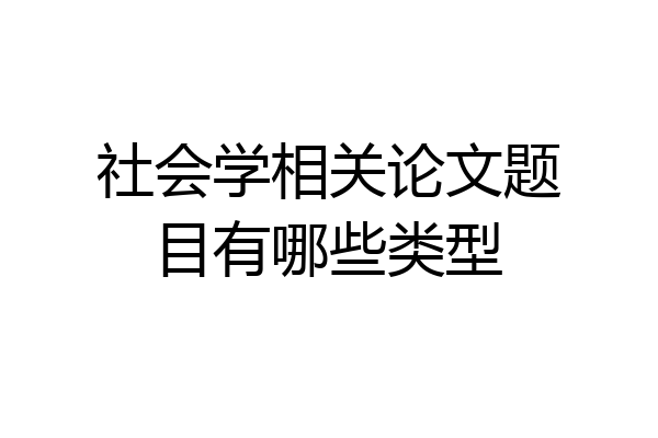 社会学相关论文题目有哪些类型