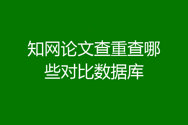 知网论文查重查哪些对比数据库