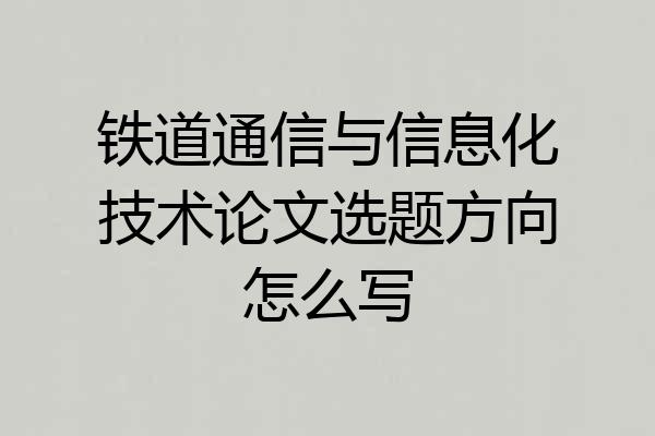 铁道通信与信息化技术论文选题方向怎么写