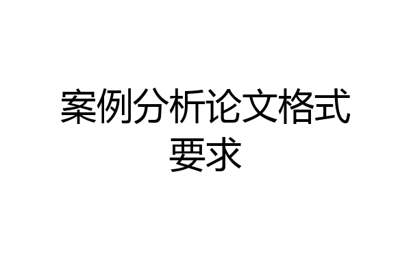 案例分析论文格式要求