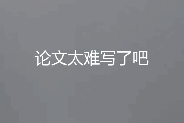 论文太难写了吧