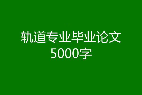 轨道专业毕业论文5000字