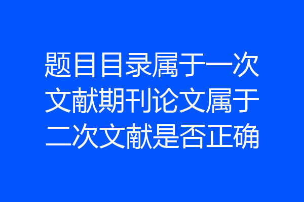 题目目录属于一次文献期刊论文属于二次文献是否正确