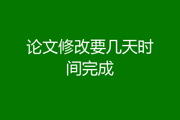 论文修改要几天时间完成