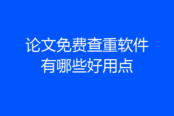 论文免费查重软件有哪些好用点