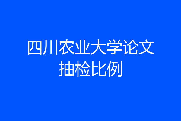 四川农业大学论文抽检比例