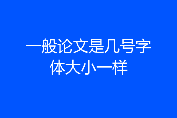 一般论文是几号字体大小一样