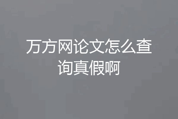 万方网论文怎么查询真假啊