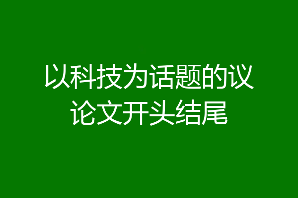 以科技为话题的议论文开头结尾