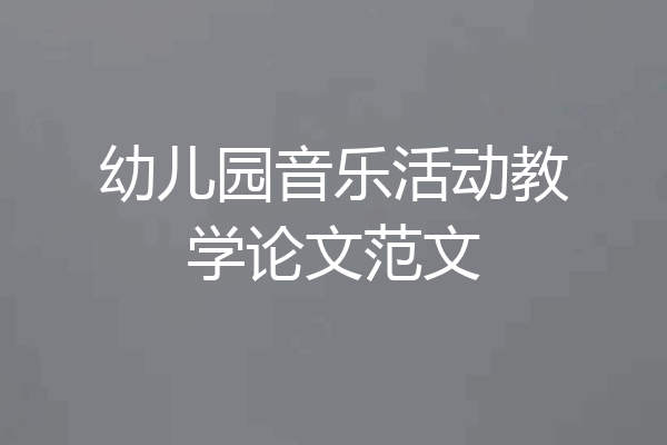 幼儿园音乐活动教学论文范文