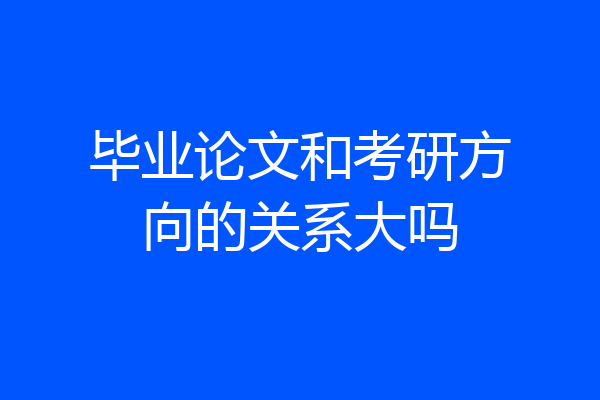 毕业论文和考研方向的关系大吗