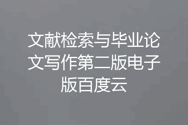 文献检索与毕业论文写作第二版电子版百度云