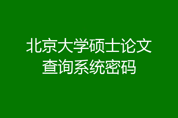 北京大学硕士论文查询系统密码