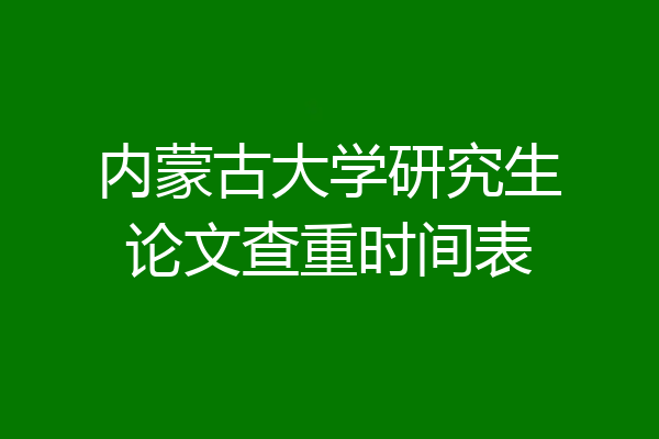内蒙古大学研究生论文查重时间表