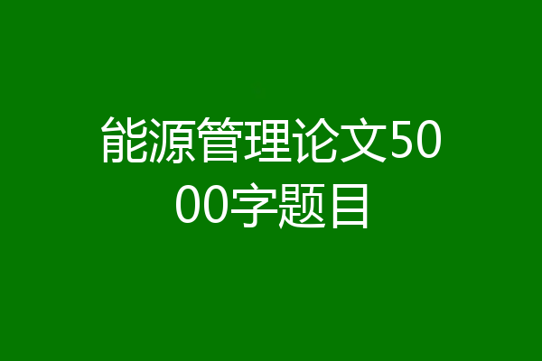 能源管理论文5000字题目