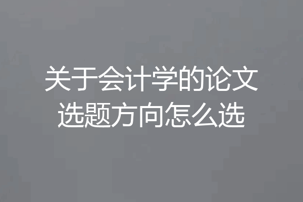 关于会计学的论文选题方向怎么选