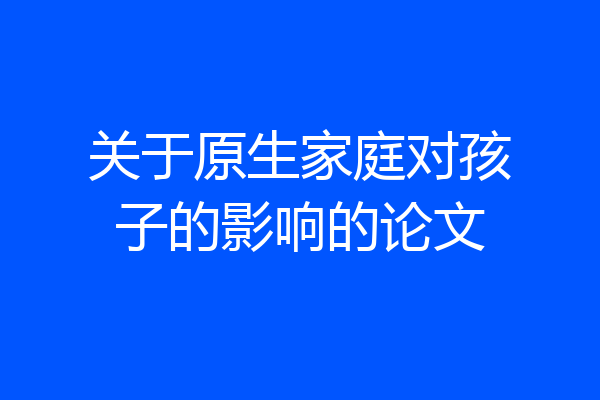 关于原生家庭对孩子的影响的论文