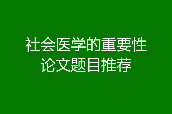 社会医学的重要性论文题目推荐