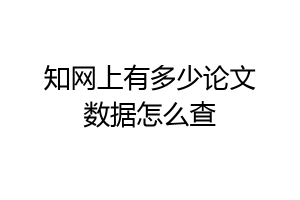 知网上有多少论文数据怎么查