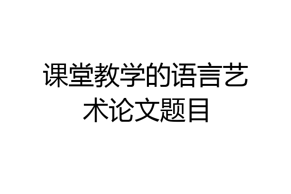 课堂教学的语言艺术论文题目