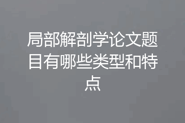 局部解剖学论文题目有哪些类型和特点