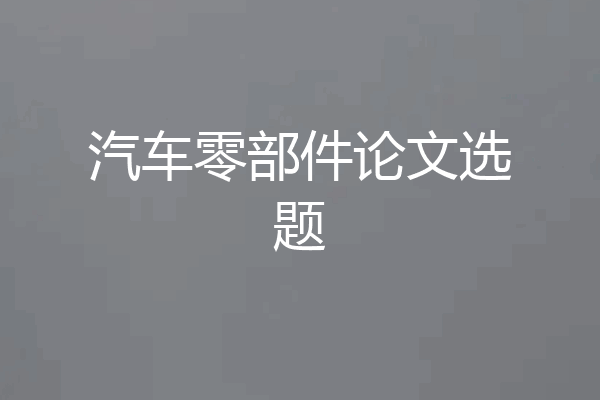 汽车零部件论文选题