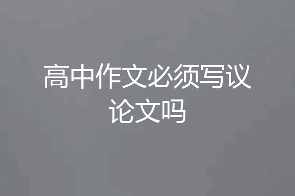 高中作文必须写议论文吗