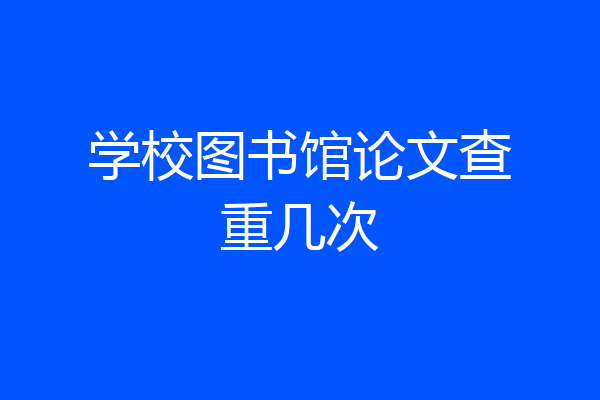学校图书馆论文查重几次