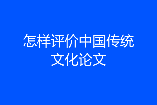 怎样评价中国传统文化论文