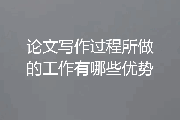 论文写作过程所做的工作有哪些优势