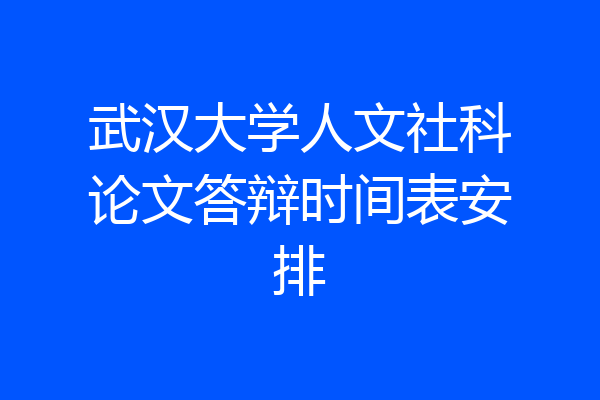 武汉大学人文社科论文答辩时间表安排