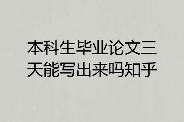 本科生毕业论文三天能写出来吗知乎