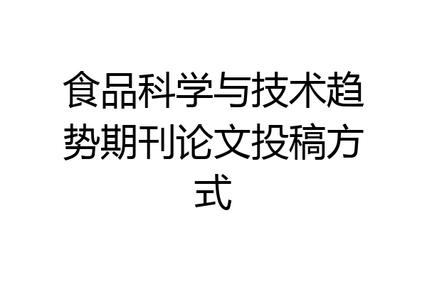 食品科学与技术趋势期刊论文投稿方式