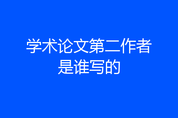 学术论文第二作者是谁写的